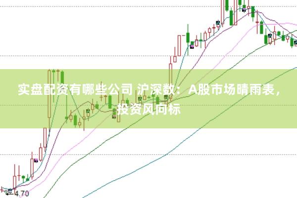 实盘配资有哪些公司 沪深数：A股市场晴雨表，投资风向标