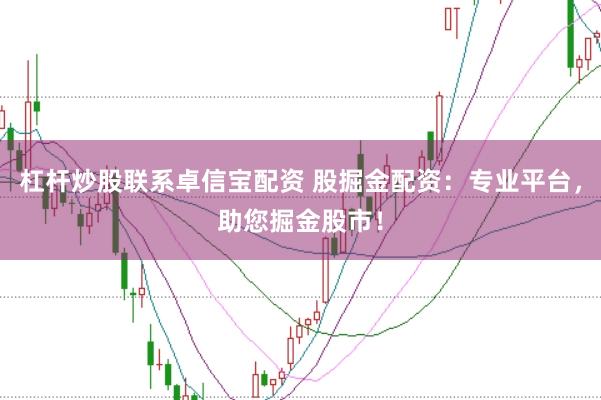 杠杆炒股联系卓信宝配资 股掘金配资：专业平台，助您掘金股市！