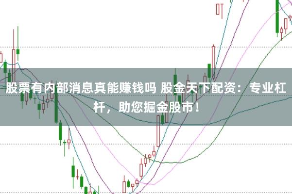 股票有内部消息真能赚钱吗 股金天下配资：专业杠杆，助您掘金股市！