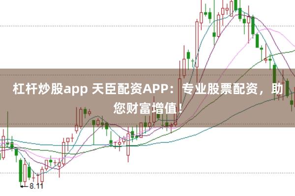 杠杆炒股app 天臣配资APP:专业股票配资,助您财富增值!