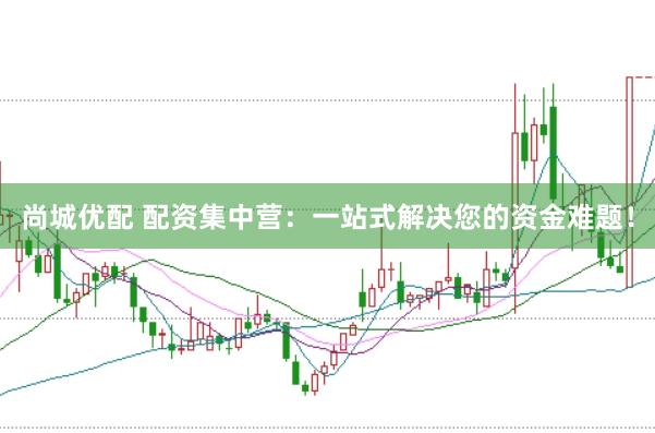 尚城优配 配资集中营:一站式解决您的资金难题!