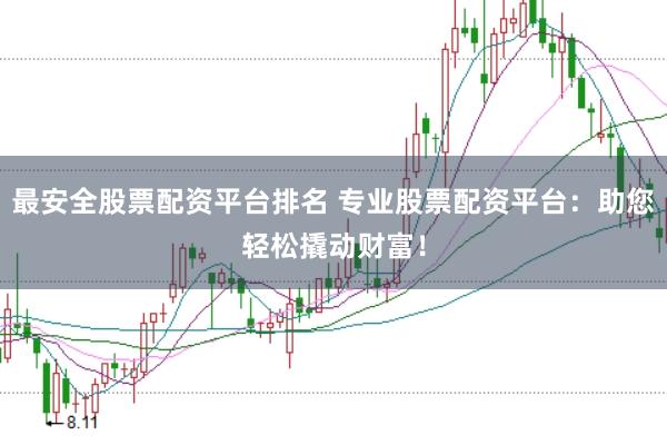 最安全股票配资平台排名 专业股票配资平台:助您轻松撬动财富!