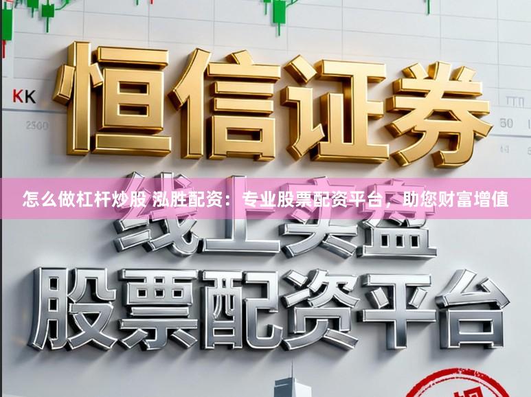 怎么做杠杆炒股 泓胜配资：专业股票配资平台，助您财富增值