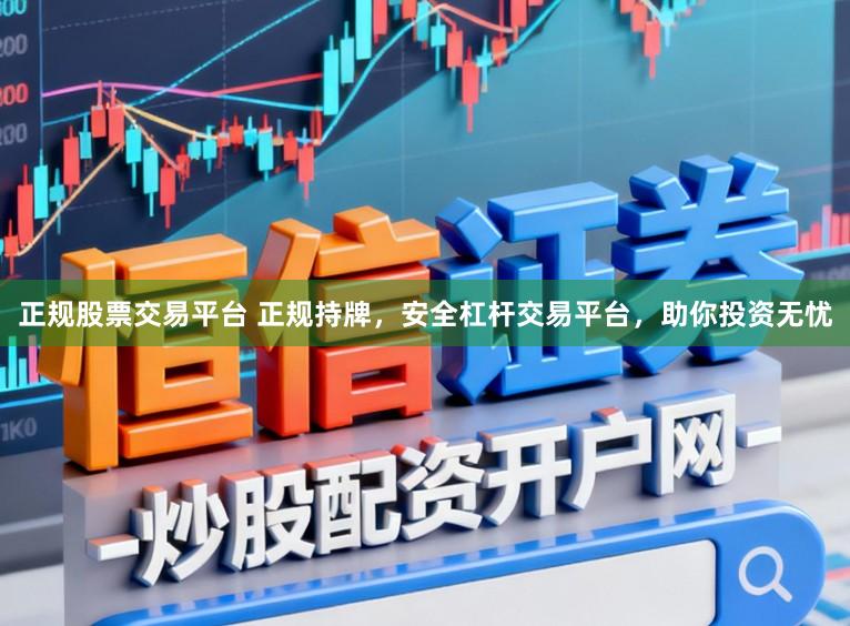 正规股票交易平台 正规持牌,安全杠杆交易平台,助你投资无忧