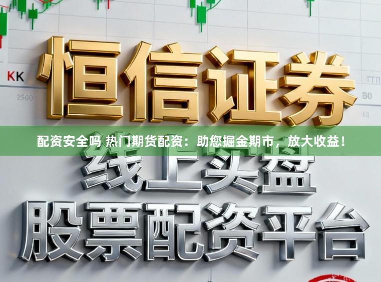 配资安全吗 热门期货配资：助您掘金期市，放大收益！