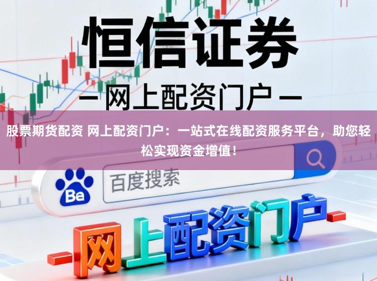 股票期货配资 网上配资门户：一站式在线配资服务平台，助您轻松实现资金增值！