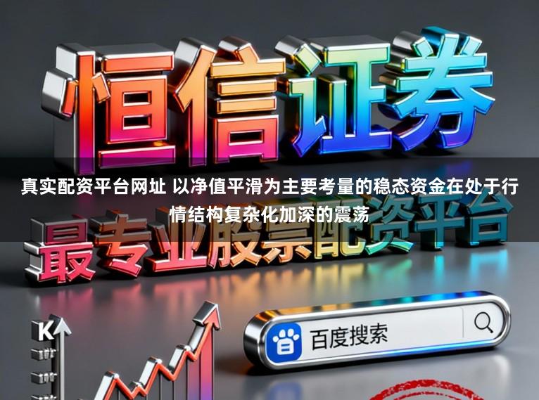 真实配资平台网址 以净值平滑为主要考量的稳态资金在处于行情结构复杂化加深的震荡