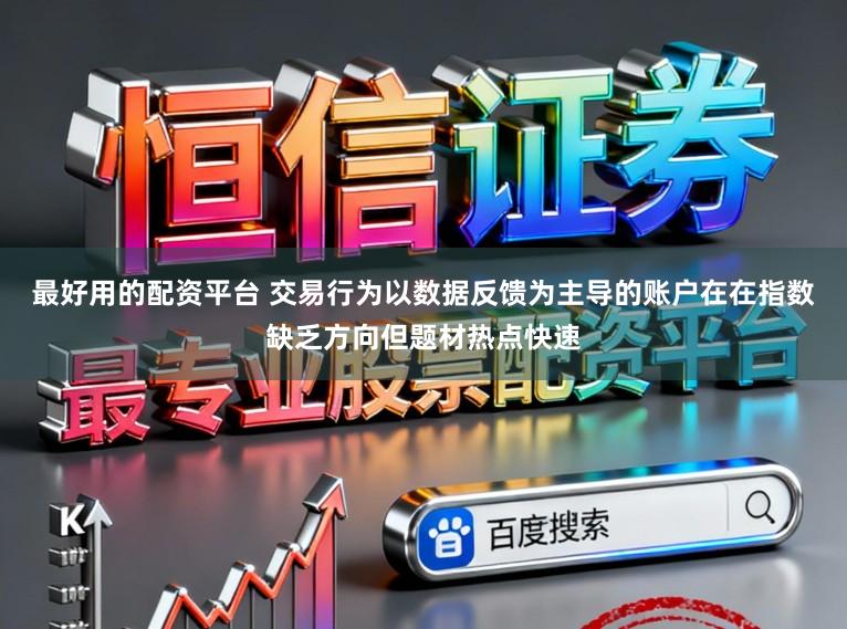 最好用的配资平台 交易行为以数据反馈为主导的账户在在指数缺乏方向但题材热点快速