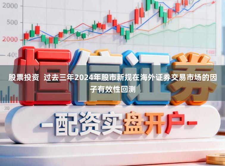 股票投资  过去三年2024年股市新规在海外证券交易市场的因子有效性回测