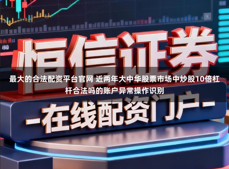 最大的合法配资平台官网 近两年大中华股票市场中炒股10倍杠杆合法吗的账户异常操作识别