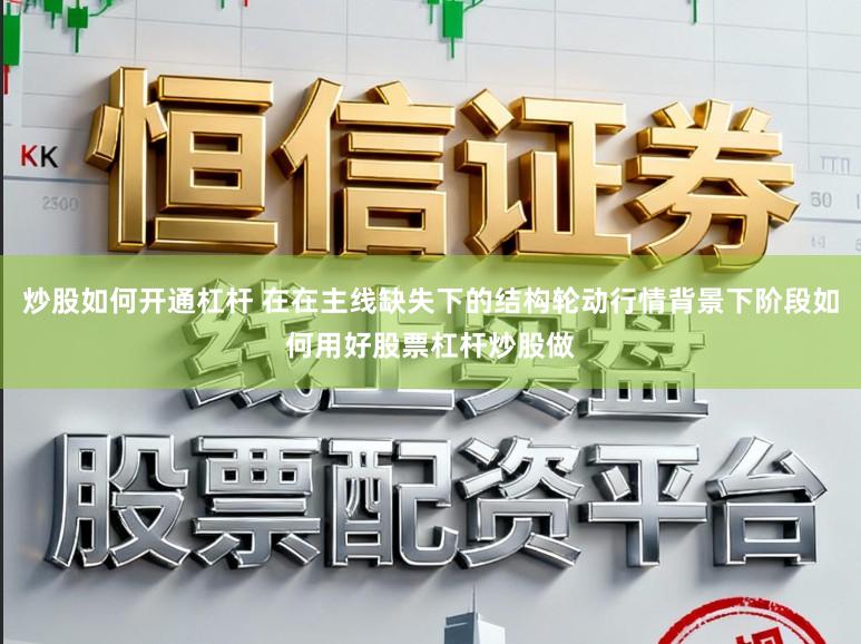 炒股如何开通杠杆 在在主线缺失下的结构轮动行情背景下阶段如何用好股票杠杆炒股做