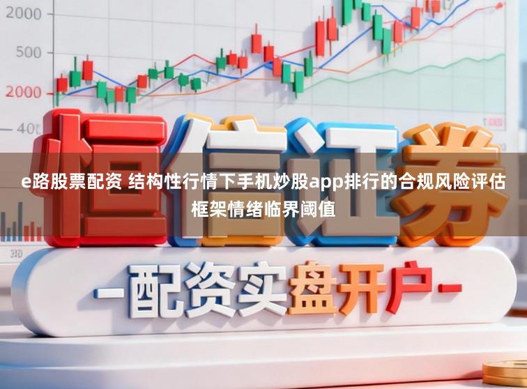 e路股票配资 结构性行情下手机炒股app排行的合规风险评估框架情绪临界阈值