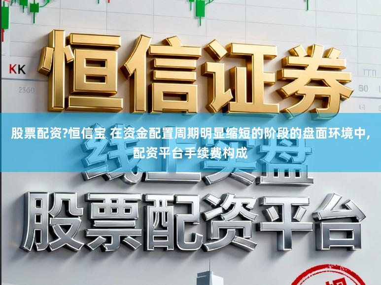 股票配资?恒信宝 在资金配置周期明显缩短的阶段的盘面环境中,配资平台手续费构成
