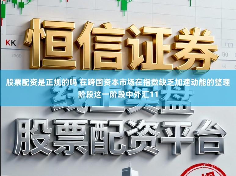 股票配资是正规的吗 在跨国资本市场在指数缺乏加速动能的整理阶段这一阶段中外汇11