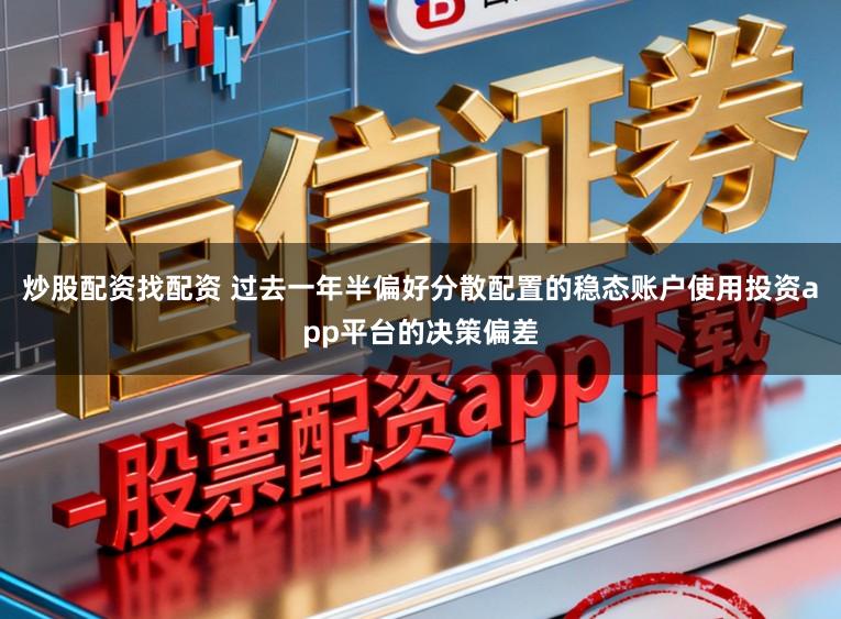 炒股配资找配资 过去一年半偏好分散配置的稳态账户使用投资app平台的决策偏差