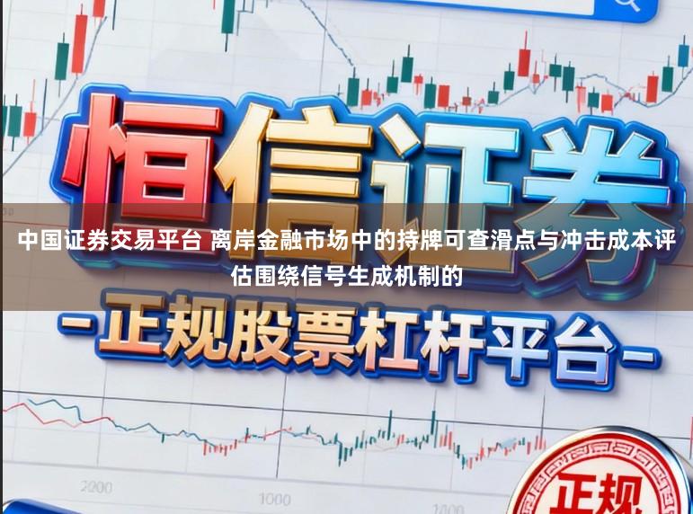 中国证券交易平台 离岸金融市场中的持牌可查滑点与冲击成本评估围绕信号生成机制的