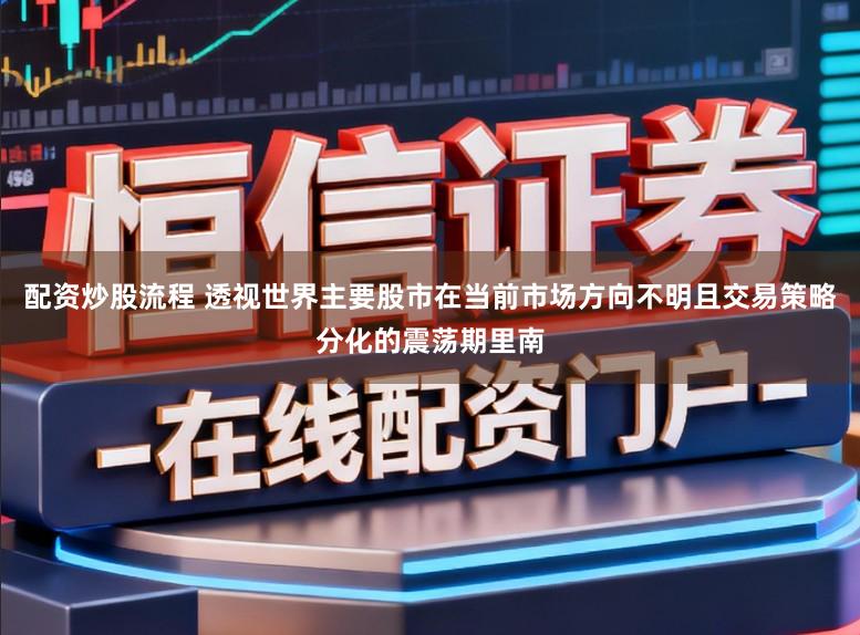 配资炒股流程 透视世界主要股市在当前市场方向不明且交易策略分化的震荡期里南