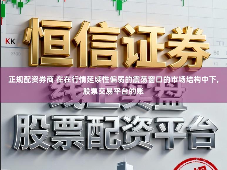 正规配资券商 在在行情延续性偏弱的震荡窗口的市场结构中下，股票交易平台的账