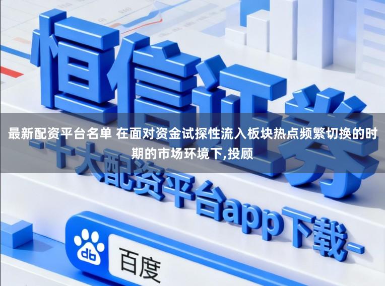 最新配资平台名单 在面对资金试探性流入板块热点频繁切换的时期的市场环境下，投顾