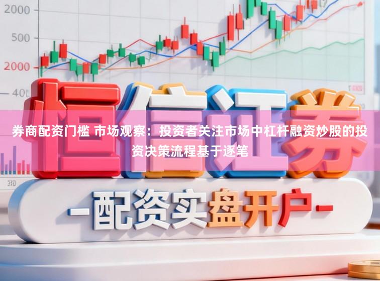 券商配资门槛 市场观察：投资者关注市场中杠杆融资炒股的投资决策流程基于逐笔