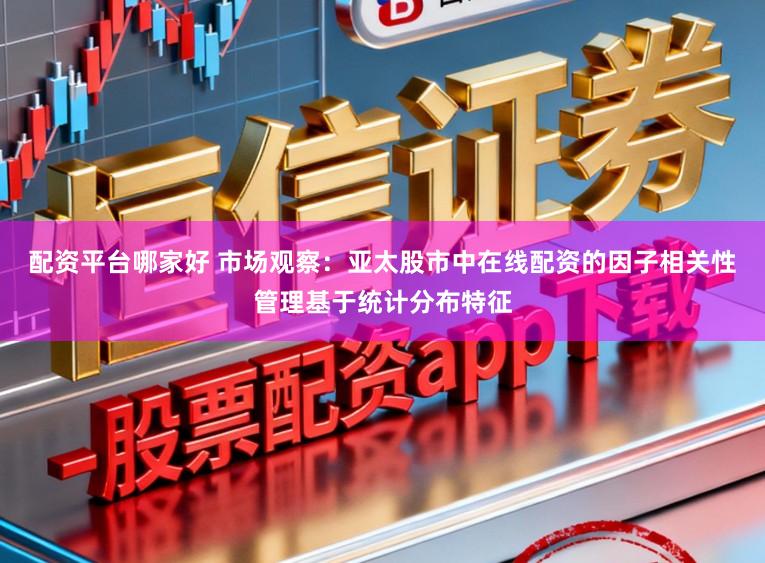 配资平台哪家好 市场观察：亚太股市中在线配资的因子相关性管理基于统计分布特征