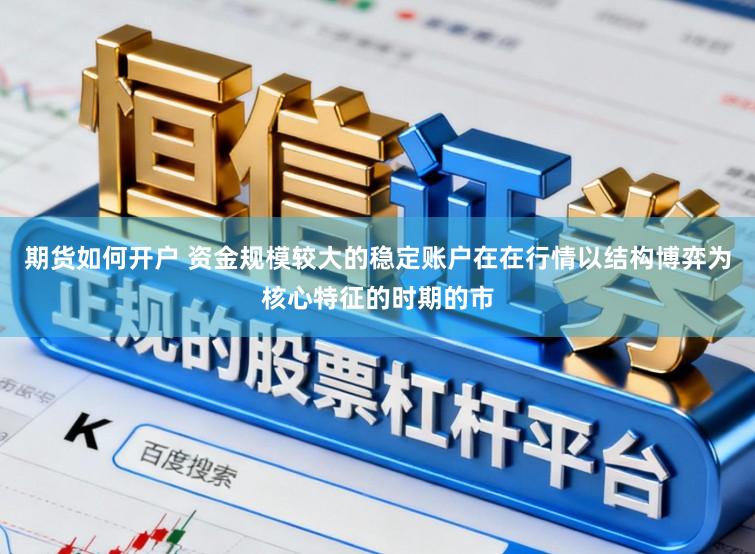 期货如何开户 资金规模较大的稳定账户在在行情以结构博弈为核心特征的时期的市