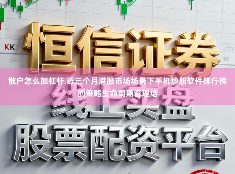 散户怎么加杠杆 近三个月港股市场场景下手机炒股软件排行榜的策略生命周期管理结