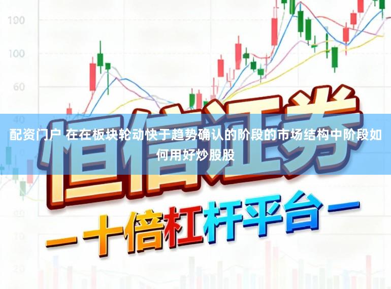 配资门户 在在板块轮动快于趋势确认的阶段的市场结构中阶段如何用好炒股股