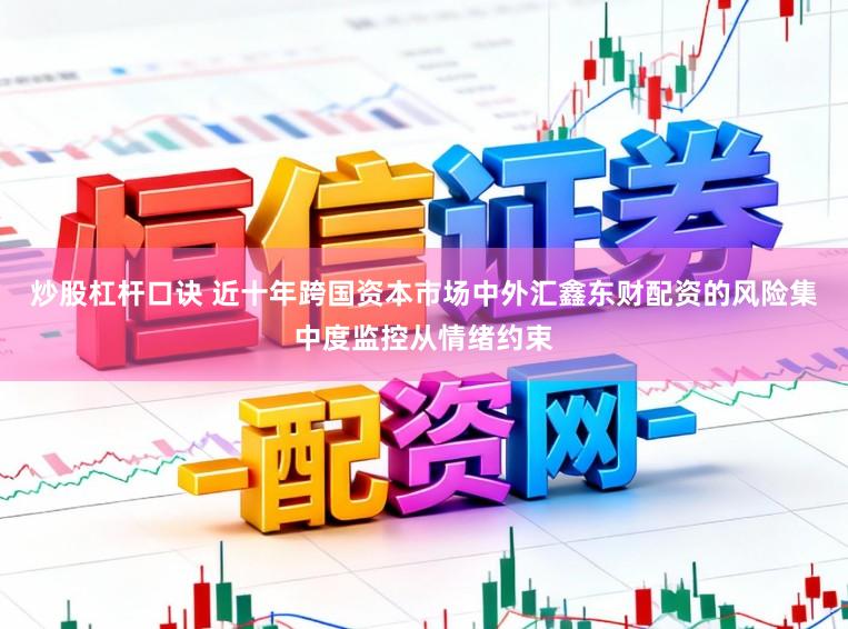 炒股杠杆口诀 近十年跨国资本市场中外汇鑫东财配资的风险集中度监控从情绪约束