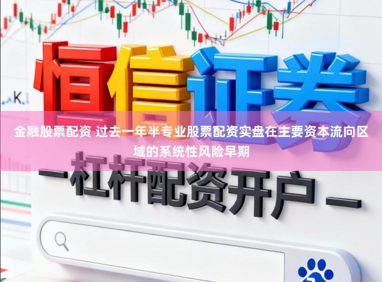 金融股票配资 过去一年半专业股票配资实盘在主要资本流向区域的系统性风险早期