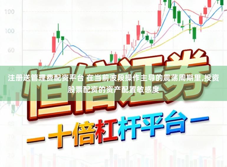 注册送管理费配资平台 在当前波段操作主导的震荡周期里，投资股票配资的资产配置敏感度