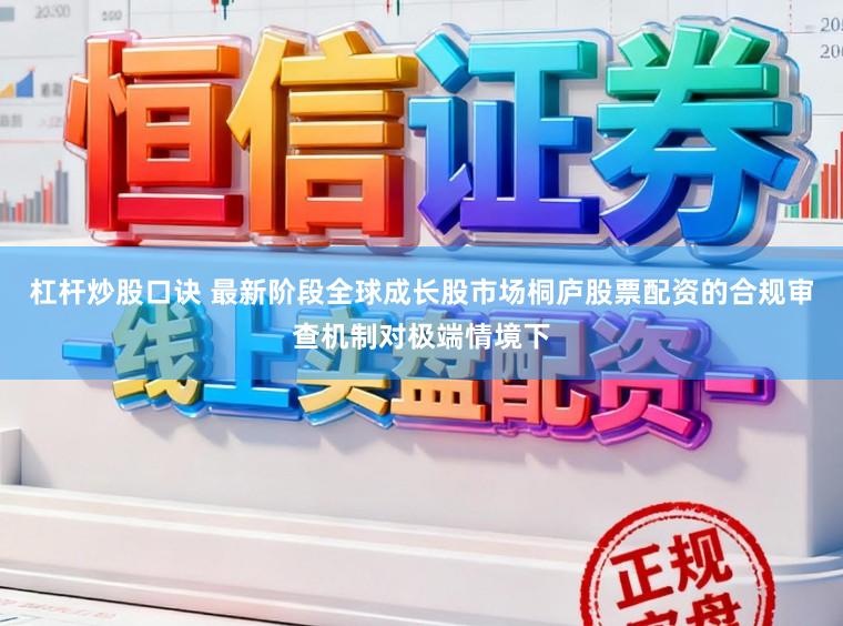 杠杆炒股口诀 最新阶段全球成长股市场桐庐股票配资的合规审查机制对极端情境下
