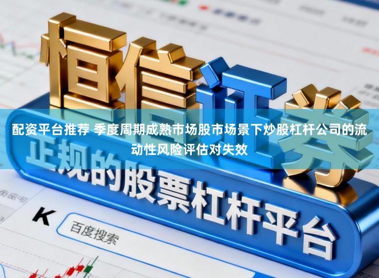 配资平台推荐 季度周期成熟市场股市场景下炒股杠杆公司的流动性风险评估对失效