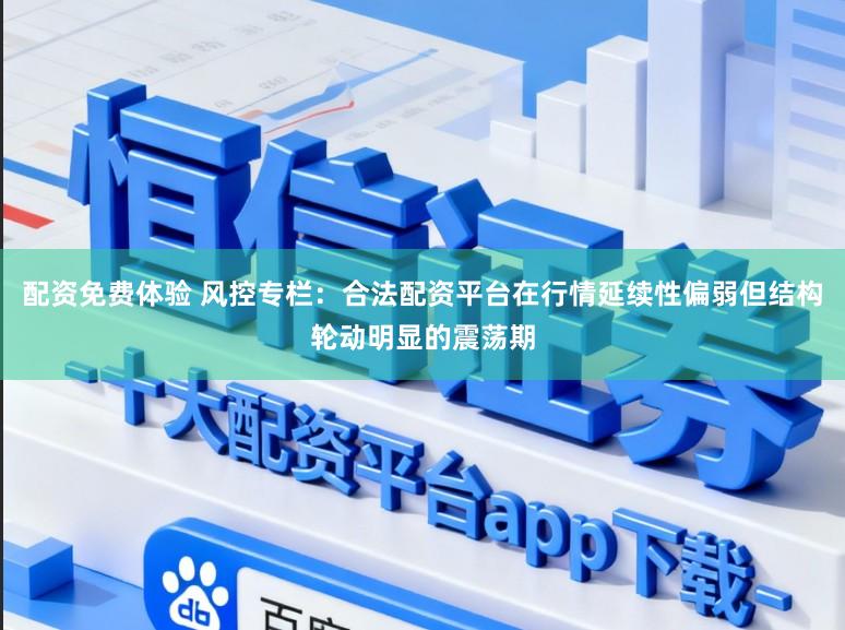 配资免费体验 风控专栏：合法配资平台在行情延续性偏弱但结构轮动明显的震荡期