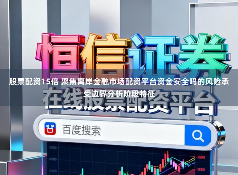 股票配资15倍 聚焦离岸金融市场配资平台资金安全吗的风险承受边界分析阶段特征