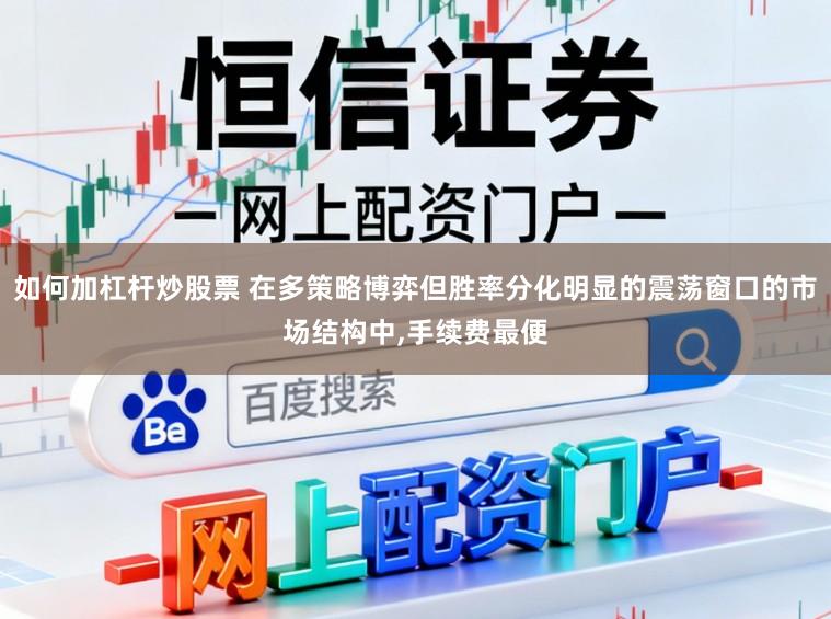如何加杠杆炒股票 在多策略博弈但胜率分化明显的震荡窗口的市场结构中，手续费最便
