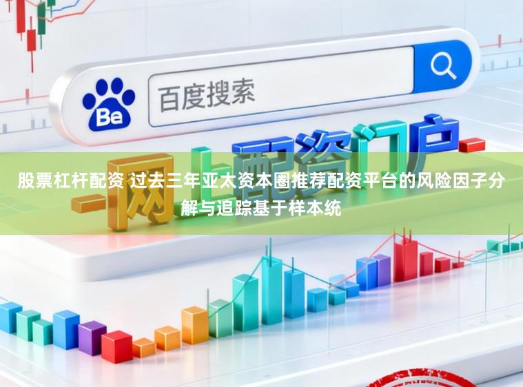 股票杠杆配资 过去三年亚太资本圈推荐配资平台的风险因子分解与追踪基于样本统