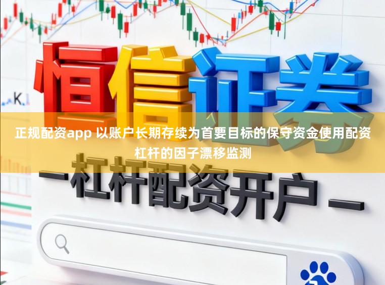 正规配资app 以账户长期存续为首要目标的保守资金使用配资杠杆的因子漂移监测