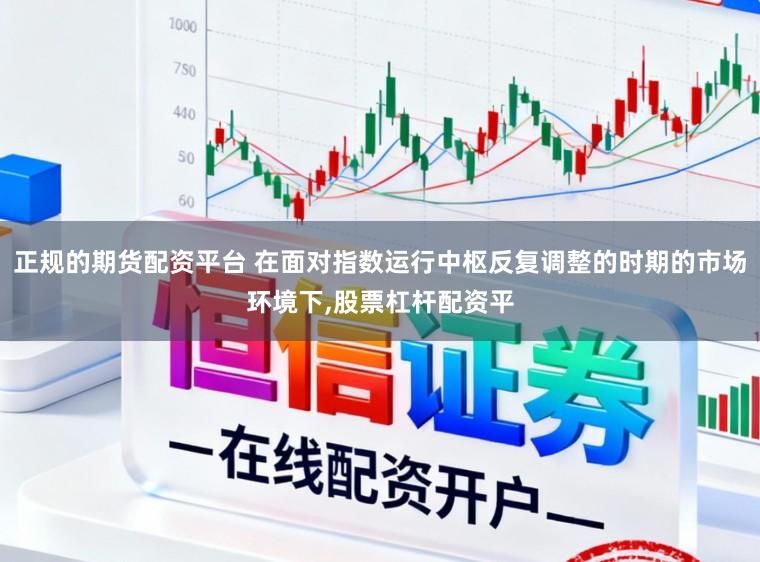 正规的期货配资平台 在面对指数运行中枢反复调整的时期的市场环境下，股票杠杆配资平