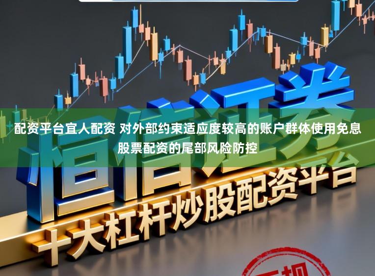配资平台宜人配资 对外部约束适应度较高的账户群体使用免息股票配资的尾部风险防控