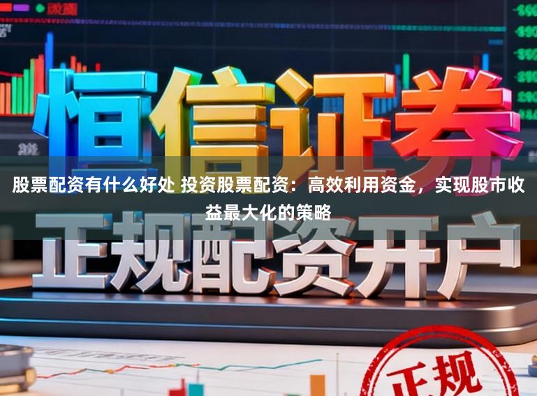 股票配资有什么好处 投资股票配资:高效利用资金,实现股市收益最大化的策略