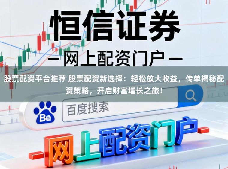 股票配资平台推荐 股票配资新选择:轻松放大收益,传单揭秘配资策略,开启财富增长之旅!