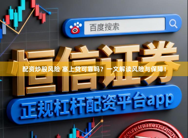 配资炒股风险 塞上贷可靠吗？一文解读风险与保障！