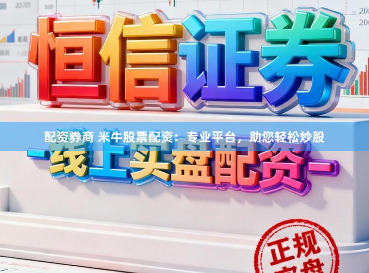 配资券商 米牛股票配资:专业平台,助您轻松炒股