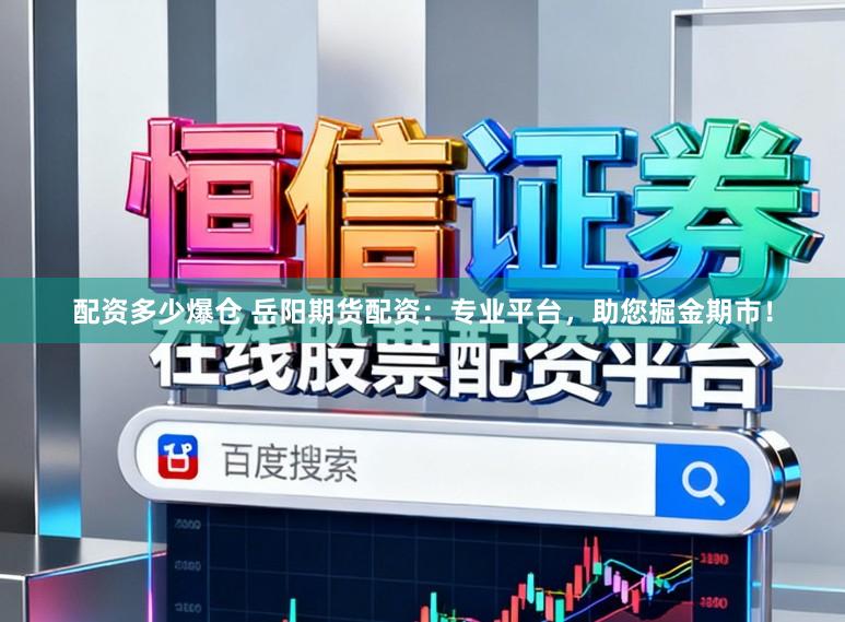 配资多少爆仓 岳阳期货配资:专业平台,助您掘金期市!