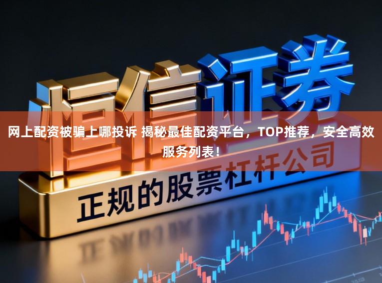 网上配资被骗上哪投诉 揭秘最佳配资平台,TOP推荐,安全高效服务列表!