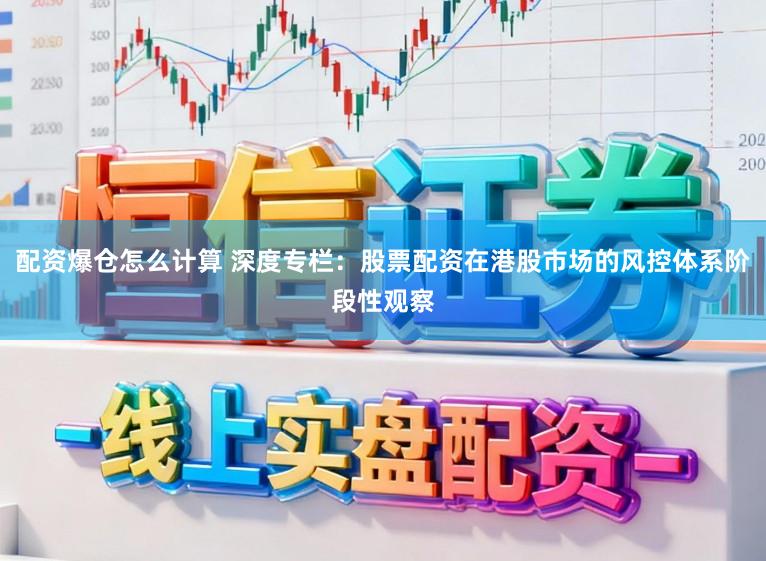 配资爆仓怎么计算 深度专栏:股票配资在港股市场的风控体系阶段性观察