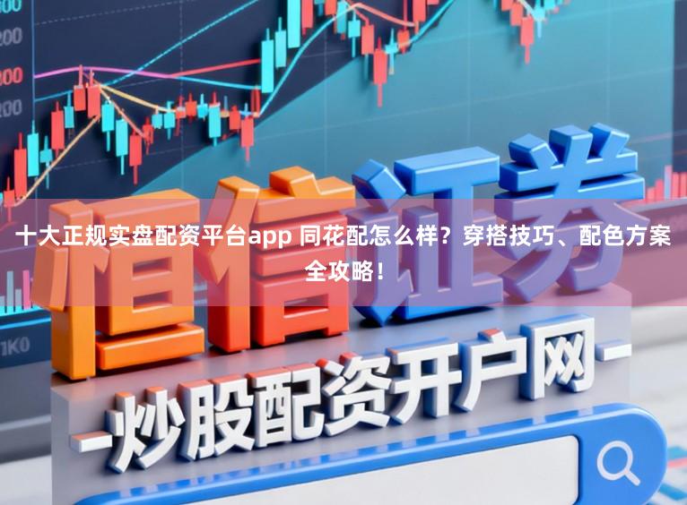 十大正规实盘配资平台app 同花配怎么样?穿搭技巧、配色方案全攻略!