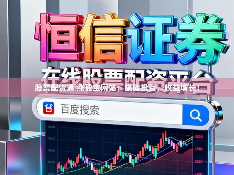 股票配资通 涨盈宝网站:稳健投资,收益增长!