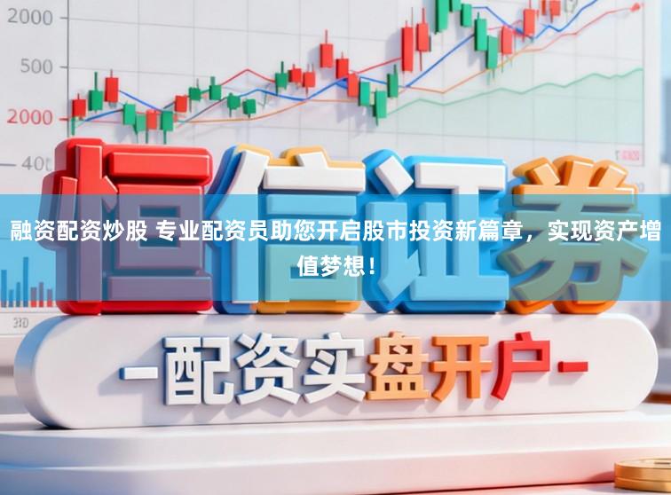 融资配资炒股 专业配资员助您开启股市投资新篇章,实现资产增值梦想!